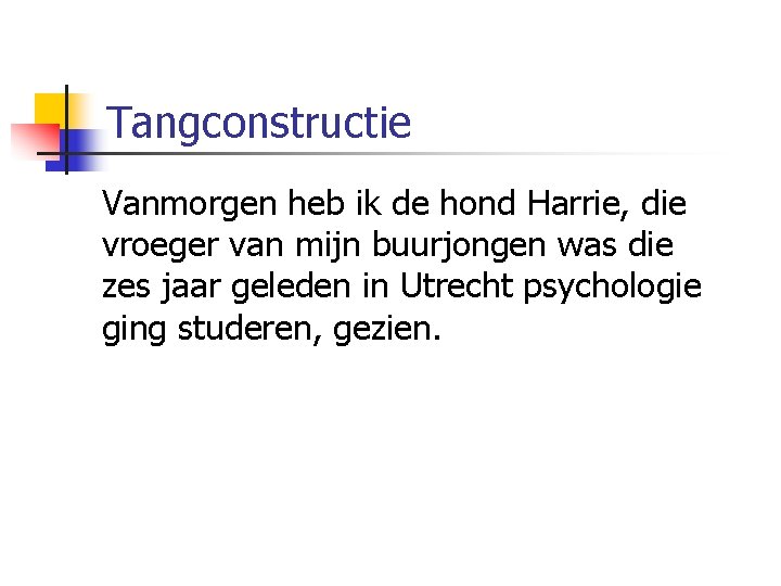 Tangconstructie Vanmorgen heb ik de hond Harrie, die vroeger van mijn buurjongen was die