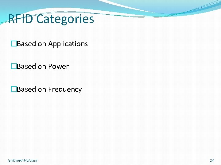 RFID Categories �Based on Applications �Based on Power �Based on Frequency (c) Khaled Mahmud