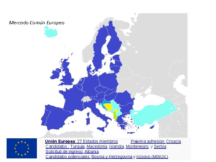 Mercado Común Europeo Unión Europea: 27 Estados miembros Próxima adhesion: Croacia. Candidatos : Turquía,