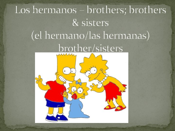 Los hermanos – brothers; brothers & sisters (el hermano/las hermanas) brother/sisters 