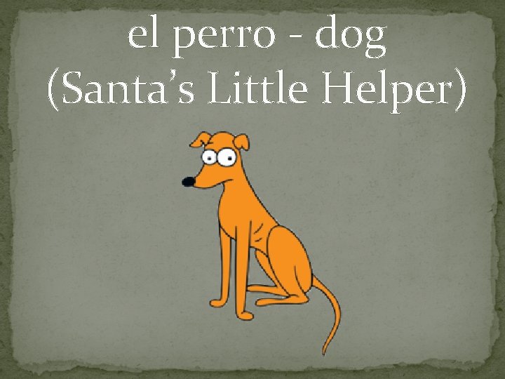 el perro - dog (Santa’s Little Helper) 