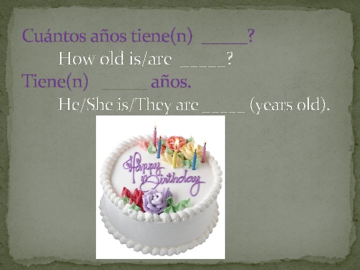 Cuántos años tiene(n) _____? How old is/are _____? Tiene(n) _____ años. He/She is/They are