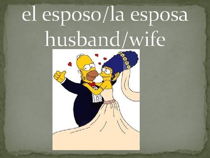 el esposo/la esposa husband/wife 