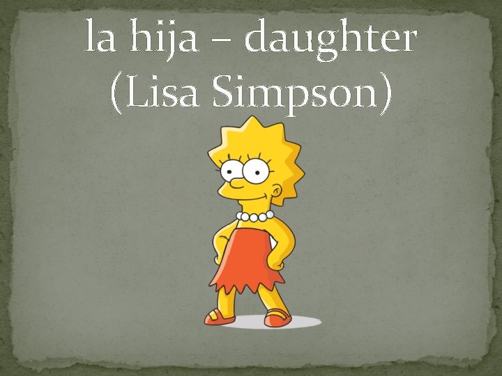 la hija – daughter (Lisa Simpson) 