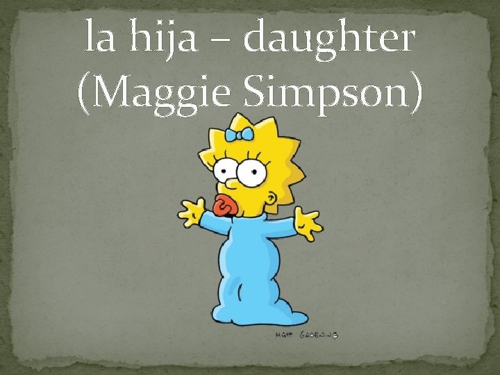 la hija – daughter (Maggie Simpson) 
