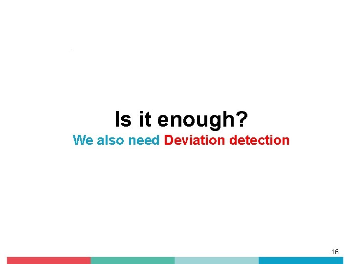 Is it enough? We also need Deviation detection 16 Is it enough? We also need Deviation detection 16