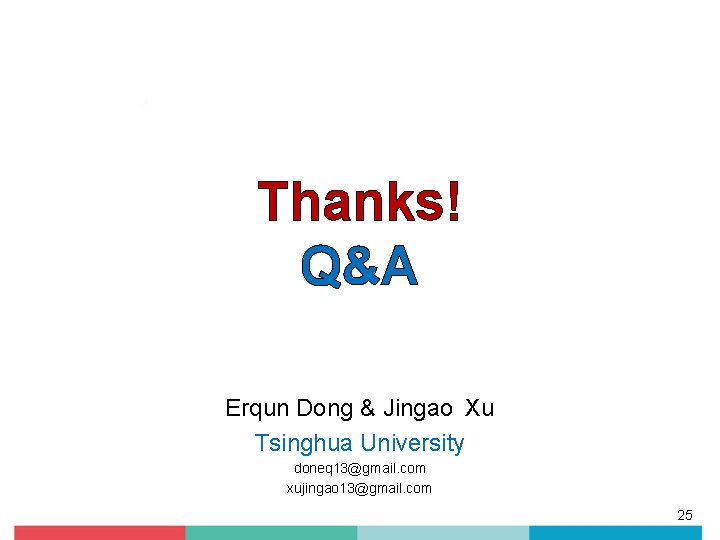 Thanks! Q&A Erqun Dong & Jingao Xu Tsinghua University doneq 13@gmail. com xujingao 13@gmail.