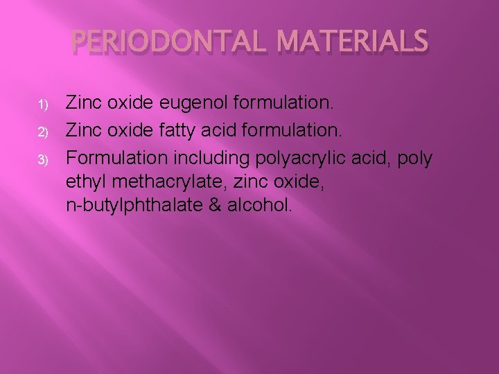 PERIODONTAL MATERIALS 1) 2) 3) Zinc oxide eugenol formulation. Zinc oxide fatty acid formulation.