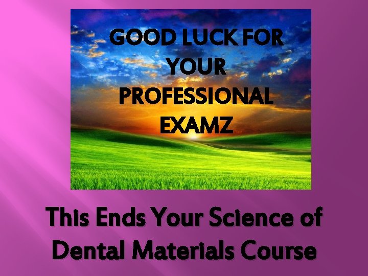 GOOD LUCK FOR YOUR PROFESSIONAL EXAMZ This Ends Your Science of Dental Materials Course