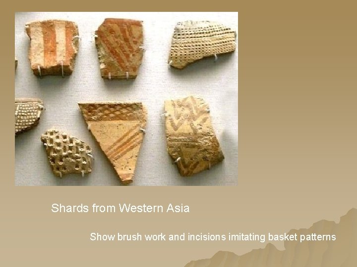 Shards from Western Asia Show brush work and incisions imitating basket patterns 