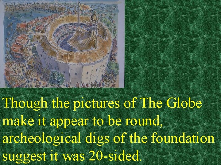 Though the pictures of The Globe make it appear to be round, archeological digs
