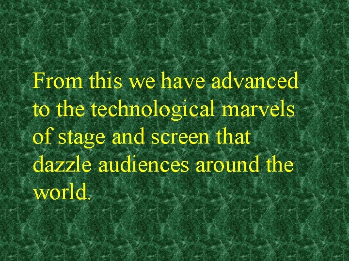 From this we have advanced to the technological marvels of stage and screen that