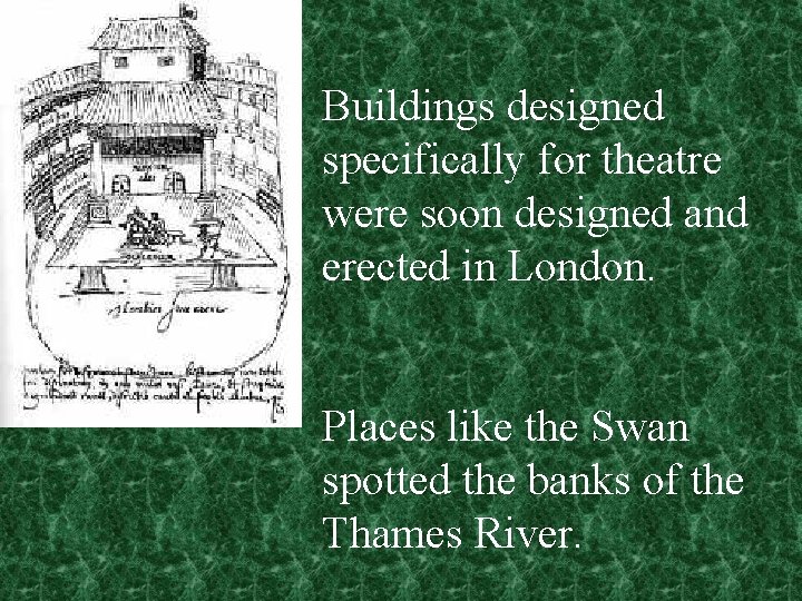 Buildings designed specifically for theatre were soon designed and erected in London. Places like