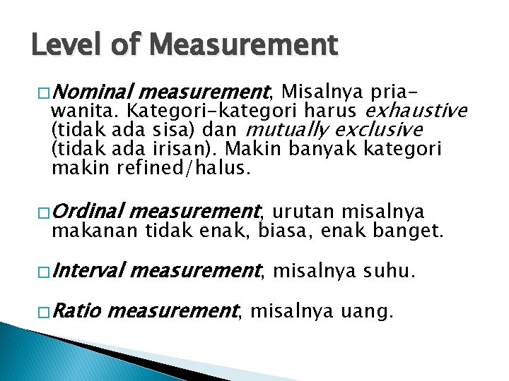 Level of Measurement � Nominal measurement, Misalnya priawanita. Kategori-kategori harus exhaustive (tidak ada sisa)