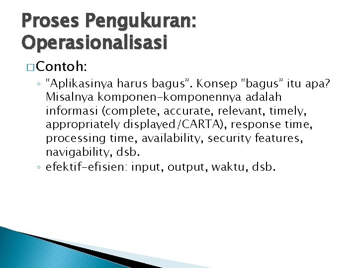 Proses Pengukuran: Operasionalisasi � Contoh: ◦ “Aplikasinya harus bagus”. Konsep “bagus” itu apa? Misalnya