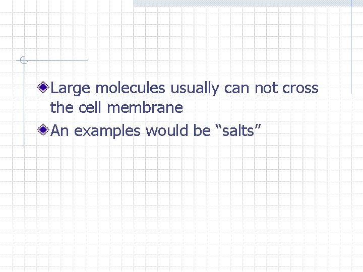 Large molecules usually can not cross the cell membrane An examples would be “salts”