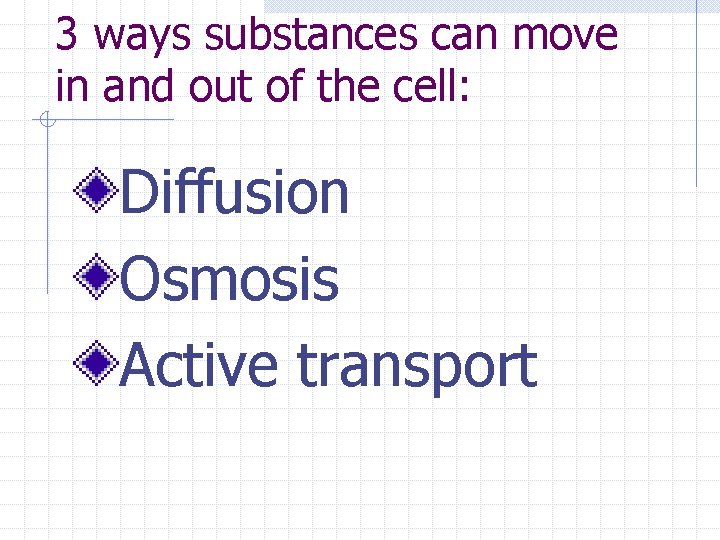 3 ways substances can move in and out of the cell: Diffusion Osmosis Active