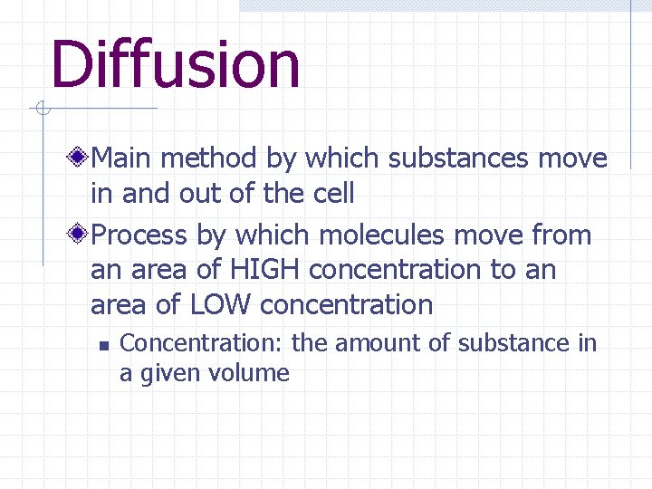 Diffusion Main method by which substances move in and out of the cell Process