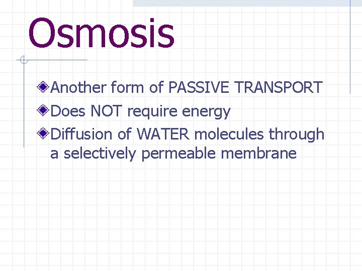 Osmosis Another form of PASSIVE TRANSPORT Does NOT require energy Diffusion of WATER molecules