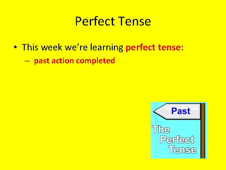 Perfect Tense • This week we’re learning perfect tense: – past action completed 