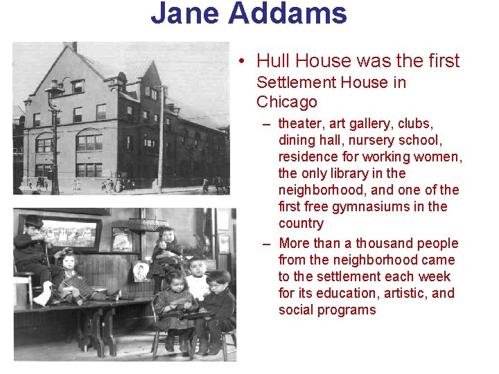 Jane Addams • Hull House was the first Settlement House in Chicago – theater,