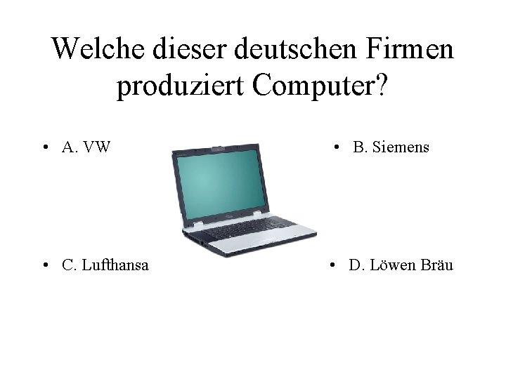 Welche dieser deutschen Firmen produziert Computer? • A. VW • B. Siemens • C.