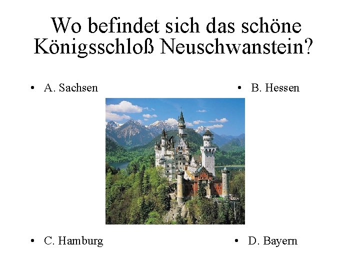 Wo befindet sich das schöne Königsschloß Neuschwanstein? • A. Sachsen • B. Hessen •