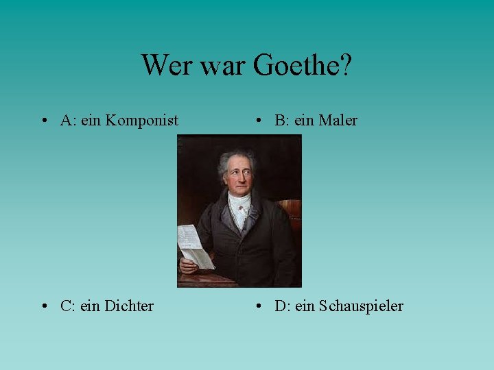 Wer war Goethe? • A: ein Komponist • B: ein Maler • C: ein