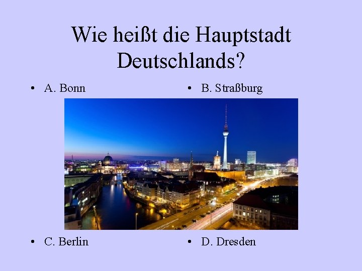 Wie heißt die Hauptstadt Deutschlands? • A. Bonn • B. Straßburg • C. Berlin