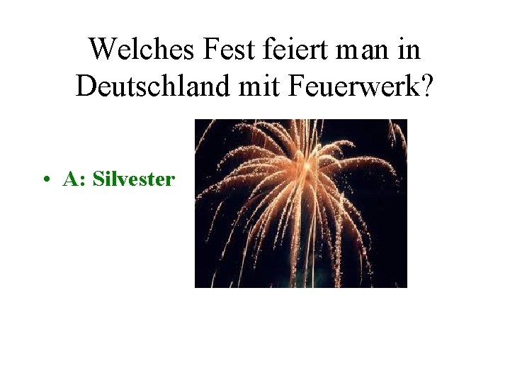 Welches Fest feiert man in Deutschland mit Feuerwerk? • A: Silvester 