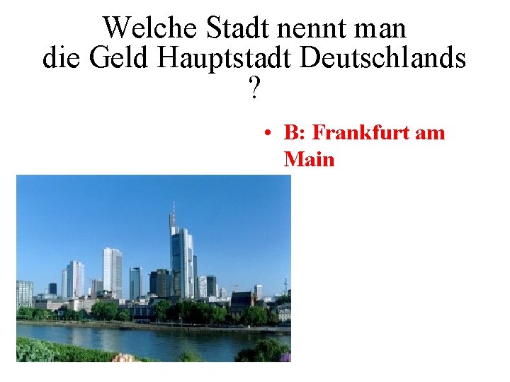 Welche Stadt nennt man die Geld Hauptstadt Deutschlands ? • B: Frankfurt am Main