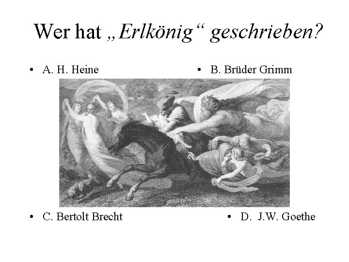 Wer hat „Erlkönig“ geschrieben? • A. H. Heine • C. Bertolt Brecht • B.