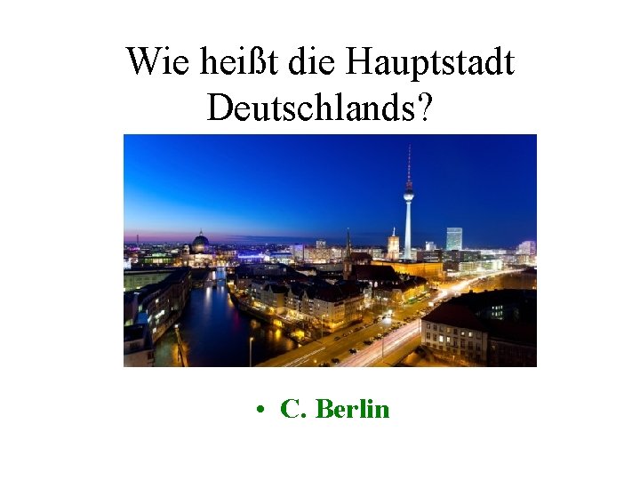 Wie heißt die Hauptstadt Deutschlands? • C. Berlin 