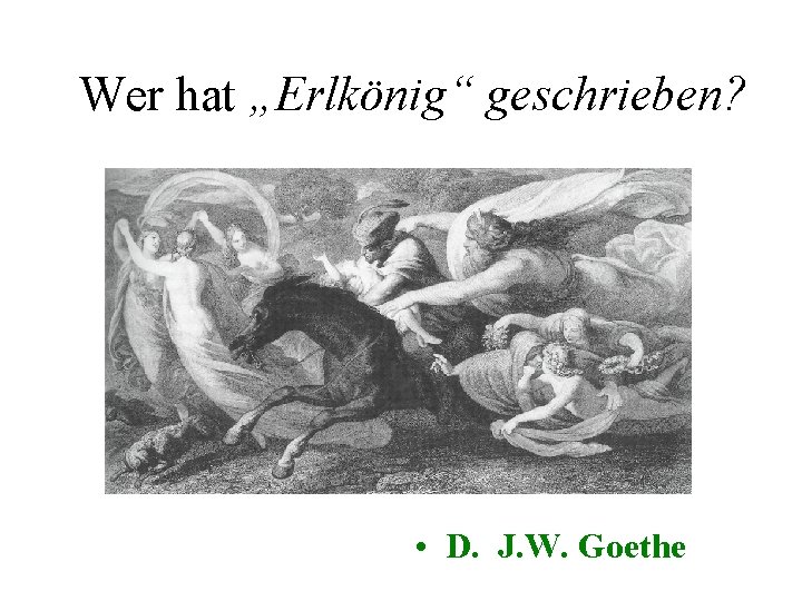 Wer hat „Erlkönig“ geschrieben? • D. J. W. Goethe 