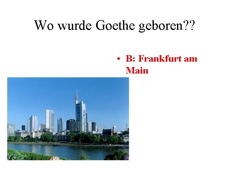 Wo wurde Goethe geboren? ? • B: Frankfurt am Main 