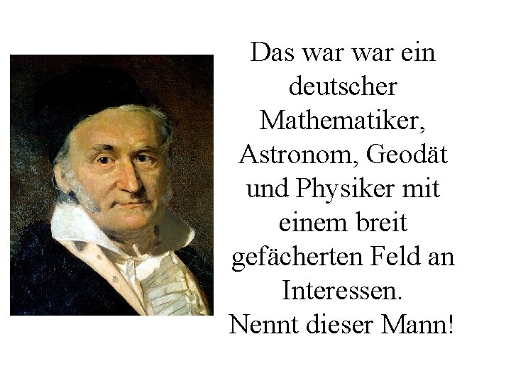 Das war ein deutscher Mathematiker, Astronom, Geodät und Physiker mit einem breit gefächerten Feld
