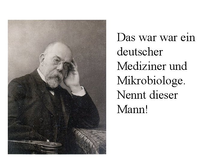 Das war ein deutscher Mediziner und Mikrobiologe. Nennt dieser Mann! 