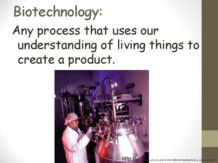 Biotechnology: Any process that uses our understanding of living things to create a product.