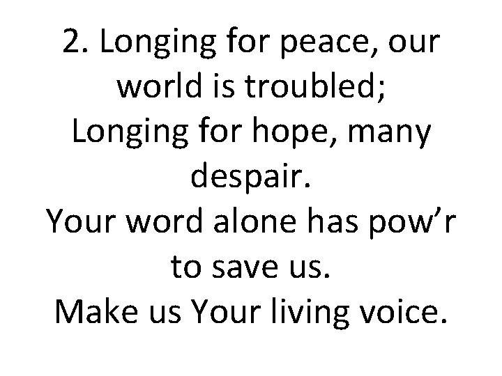 2. Longing for peace, our world is troubled; Longing for hope, many despair. Your