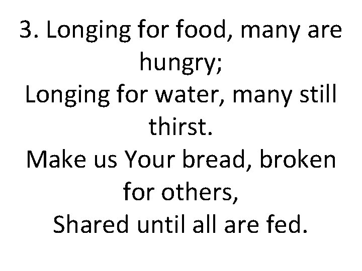 3. Longing for food, many are hungry; Longing for water, many still thirst. Make