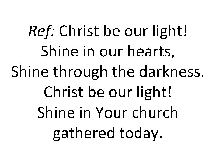 Ref: Christ be our light! Shine in our hearts, Shine through the darkness. Christ