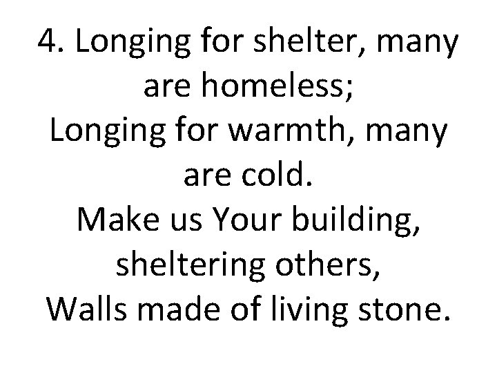 4. Longing for shelter, many are homeless; Longing for warmth, many are cold. Make