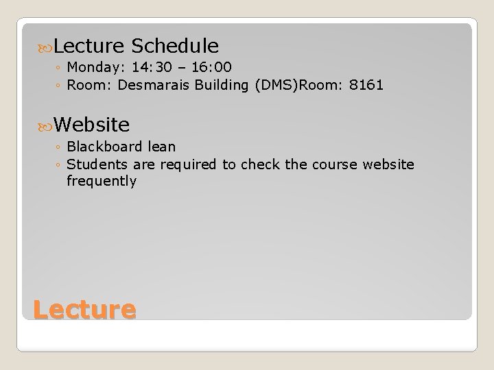  Lecture Schedule ◦ Monday: 14: 30 – 16: 00 ◦ Room: Desmarais Building