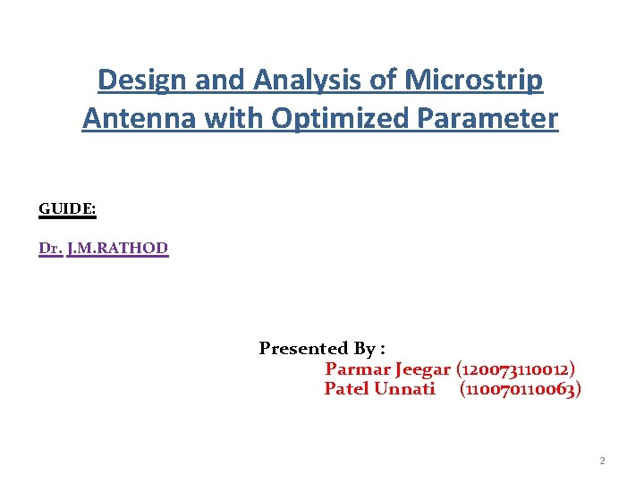 Design and Analysis of Microstrip Antenna with Optimized Parameter GUIDE: Dr. J. M. RATHOD