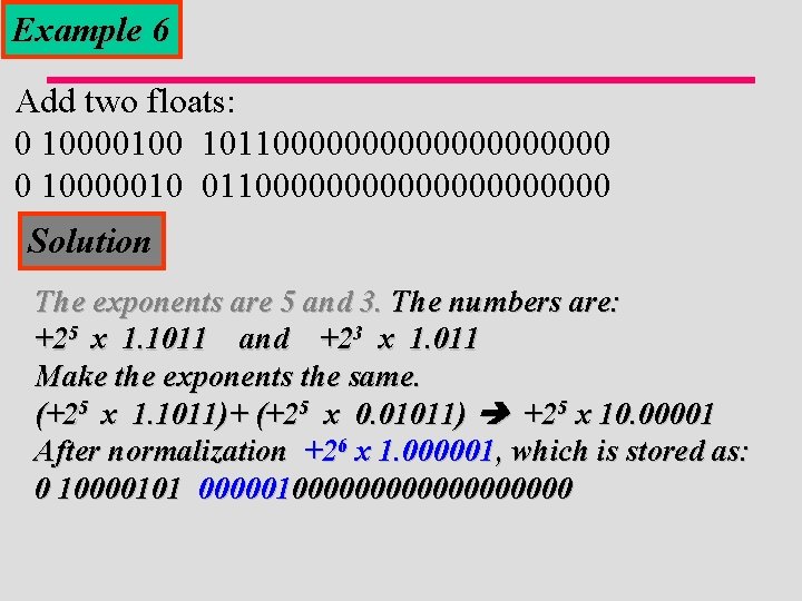 Example 6 Add two floats: 0 10000100 10110000000000 0 10000010 0110000000000 Solution The exponents