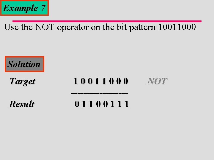 Example 7 Use the NOT operator on the bit pattern 10011000 Solution Target Result