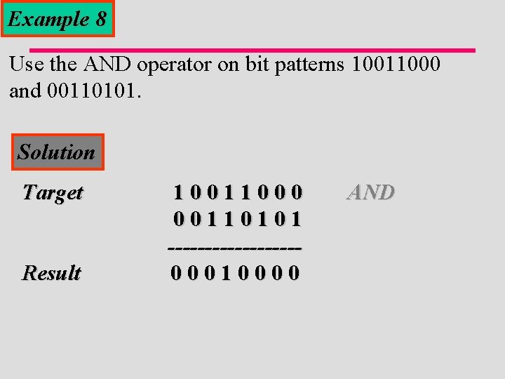 Example 8 Use the AND operator on bit patterns 10011000 and 00110101. Solution Target