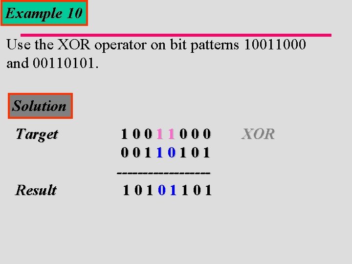 Example 10 Use the XOR operator on bit patterns 10011000 and 00110101. Solution Target