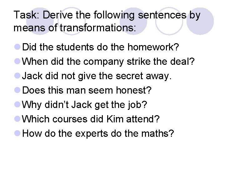 Task: Derive the following sentences by means of transformations: l Did the students do