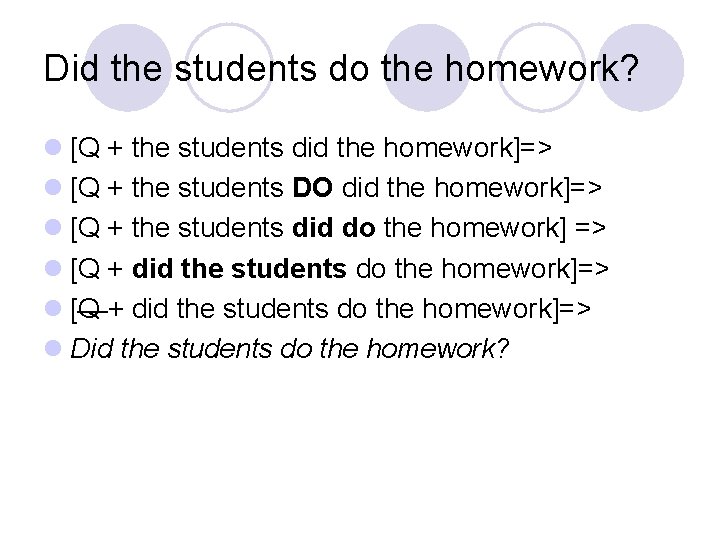 Did the students do the homework? l [Q + the students did the homework]=>